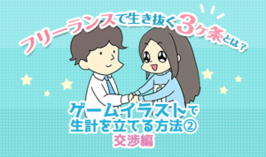 目指せ交渉上手！ フリーランスで生き抜く３ヶ条 ゲームイラストで生計を立てる方法② 交渉編