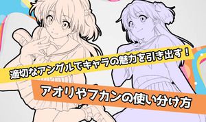 適切なアングルでキャラの魅力を引き出す！アオリやフカンの使い分け方