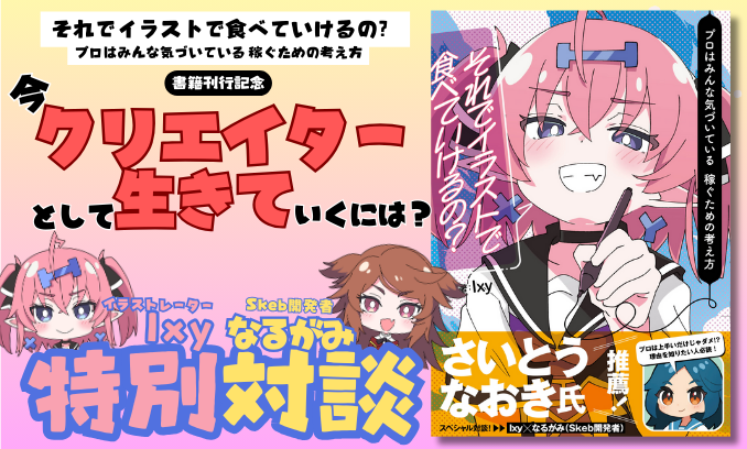 今、クリエイターとして生きていくには？ 『それでイラストで食べていけるの？プロはみんな気づいている 稼ぐための考え方』刊行記念！ イラストレーター・Ｉｘｙ× Skeb開発者・なるがみ 特別対談企画