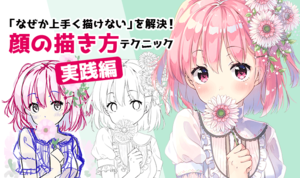 初心者の「なぜか上手く描けない」を解決！顔の描き方テクニック-実践編-