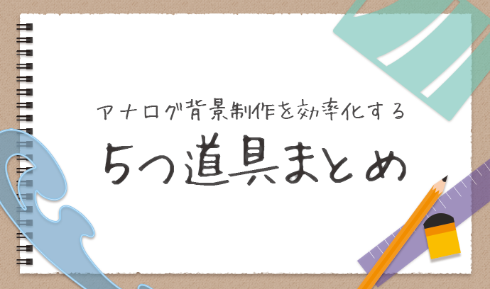 アナログ背景制作を効率化する５つ道具まとめ いちあっぷ