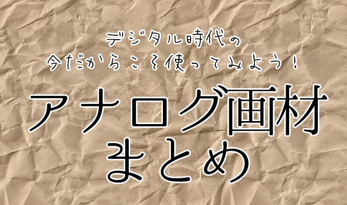 デジタル時代の今だからこそ使ってみよう 手近なアナログ画材10選