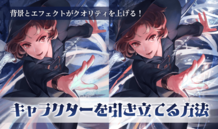 背景とエフェクトがクオリティを上げる！ キャラクターを引き立てる方法