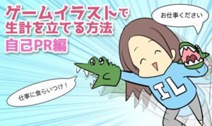 自分を売り込め！仕事に噛みつけ！ ゲームイラストで生計を立てる方法 自己PR編