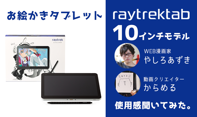 お絵かきタブレット Raytrektab10インチモデル が登場 Web漫画家 やしろあずきさん 動画クリエイター からめるさんに使用感を聞いてみた いちあっぷ