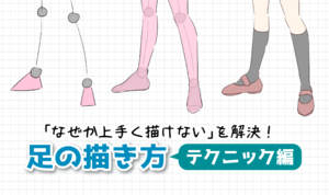 初心者の「なぜか上手く描けない」を解決！足の描き方テクニック編