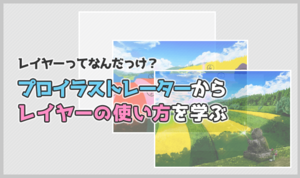 レイヤーってなんだっけ？  プロイラストレーターからレイヤーの使い方を学ぶ