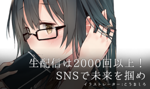 生配信は2000回以上！SNSで未来を掴め  若手イラストレーター① こうましろ